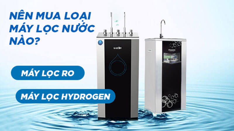 So sánh máy lọc nước Ro và Hydrogen: Nên mua máy lọc nước Ro hay Hydrogen?
